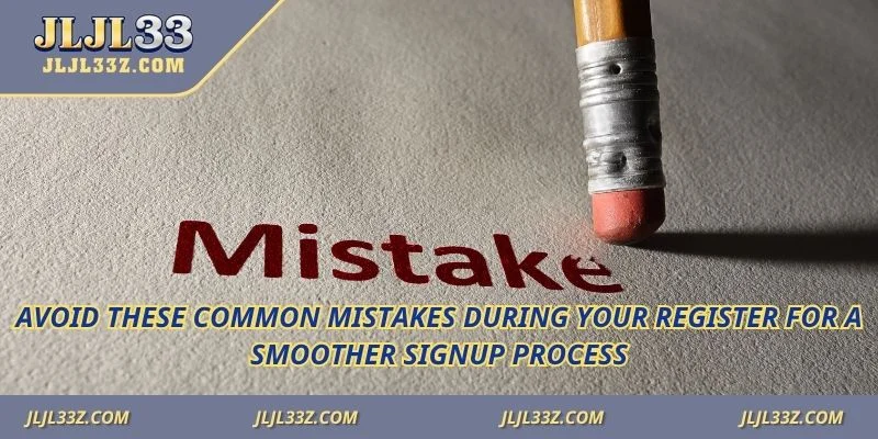 Avoid these common mistakes during your register for a smoother signup process.
